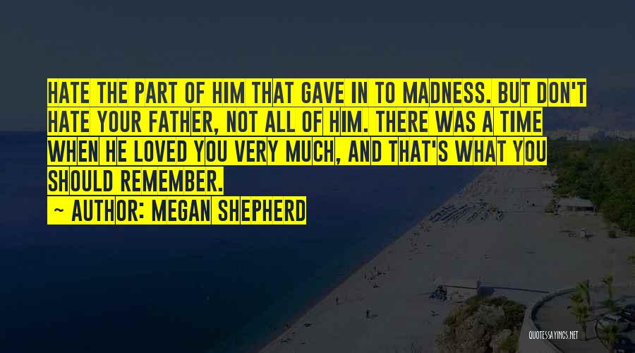 Megan Shepherd Quotes: Hate The Part Of Him That Gave In To Madness. But Don't Hate Your Father, Not All Of Him. There