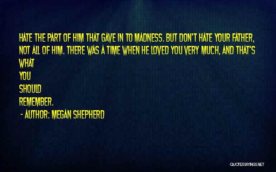 Megan Shepherd Quotes: Hate The Part Of Him That Gave In To Madness. But Don't Hate Your Father, Not All Of Him. There