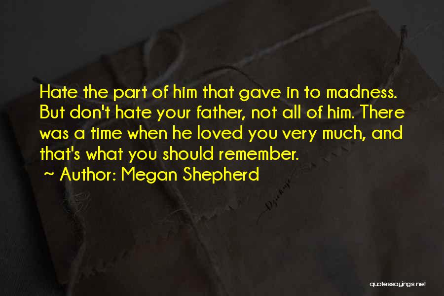 Megan Shepherd Quotes: Hate The Part Of Him That Gave In To Madness. But Don't Hate Your Father, Not All Of Him. There