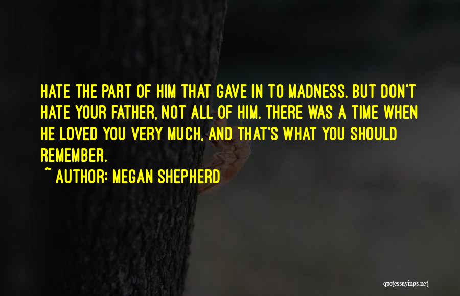 Megan Shepherd Quotes: Hate The Part Of Him That Gave In To Madness. But Don't Hate Your Father, Not All Of Him. There