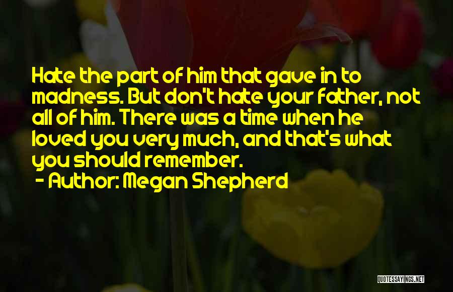 Megan Shepherd Quotes: Hate The Part Of Him That Gave In To Madness. But Don't Hate Your Father, Not All Of Him. There