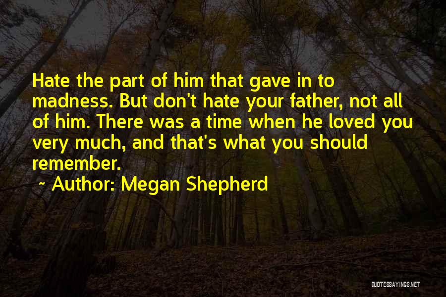 Megan Shepherd Quotes: Hate The Part Of Him That Gave In To Madness. But Don't Hate Your Father, Not All Of Him. There