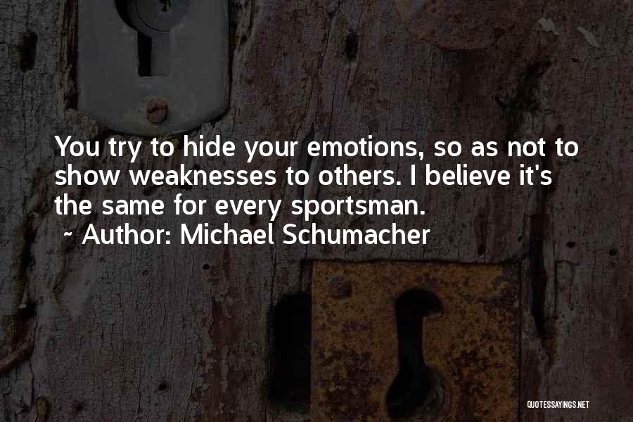 Michael Schumacher Quotes: You Try To Hide Your Emotions, So As Not To Show Weaknesses To Others. I Believe It's The Same For