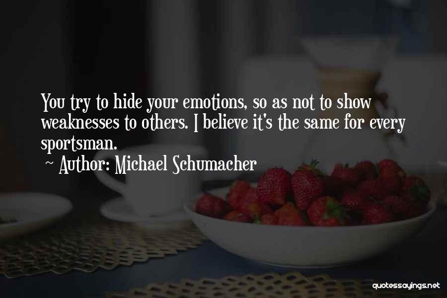 Michael Schumacher Quotes: You Try To Hide Your Emotions, So As Not To Show Weaknesses To Others. I Believe It's The Same For