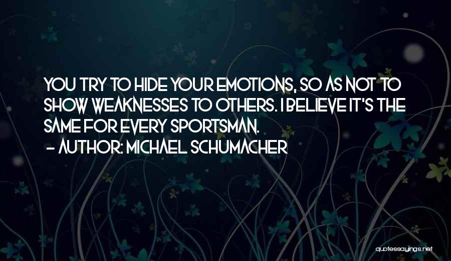 Michael Schumacher Quotes: You Try To Hide Your Emotions, So As Not To Show Weaknesses To Others. I Believe It's The Same For