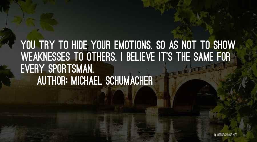 Michael Schumacher Quotes: You Try To Hide Your Emotions, So As Not To Show Weaknesses To Others. I Believe It's The Same For