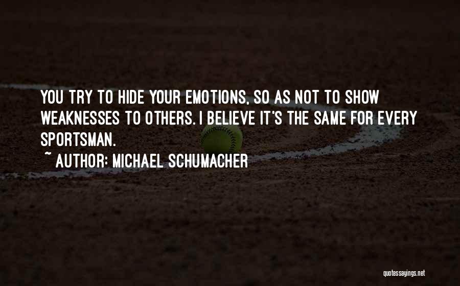 Michael Schumacher Quotes: You Try To Hide Your Emotions, So As Not To Show Weaknesses To Others. I Believe It's The Same For