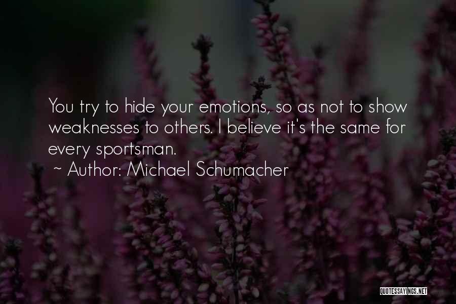 Michael Schumacher Quotes: You Try To Hide Your Emotions, So As Not To Show Weaknesses To Others. I Believe It's The Same For