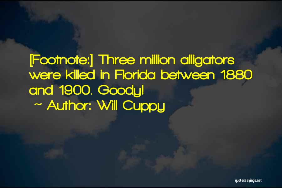 Will Cuppy Quotes: [footnote:] Three Million Alligators Were Killed In Florida Between 1880 And 1900. Goody!