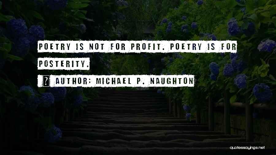 Michael P. Naughton Quotes: Poetry Is Not For Profit. Poetry Is For Posterity.