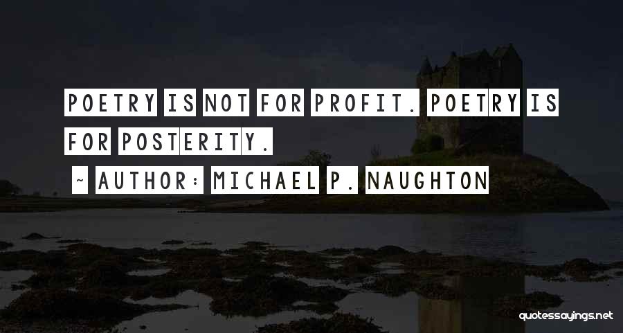 Michael P. Naughton Quotes: Poetry Is Not For Profit. Poetry Is For Posterity.