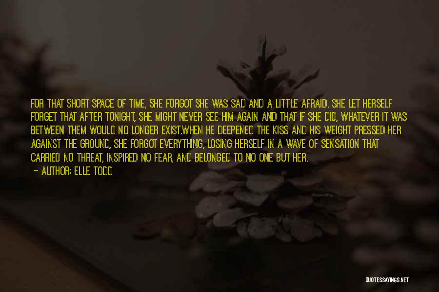 Elle Todd Quotes: For That Short Space Of Time, She Forgot She Was Sad And A Little Afraid. She Let Herself Forget That