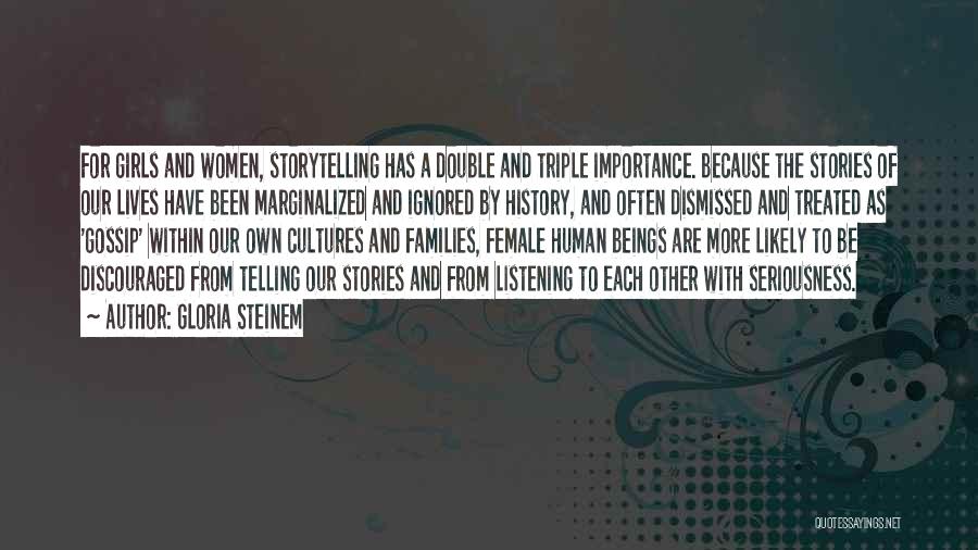 Gloria Steinem Quotes: For Girls And Women, Storytelling Has A Double And Triple Importance. Because The Stories Of Our Lives Have Been Marginalized