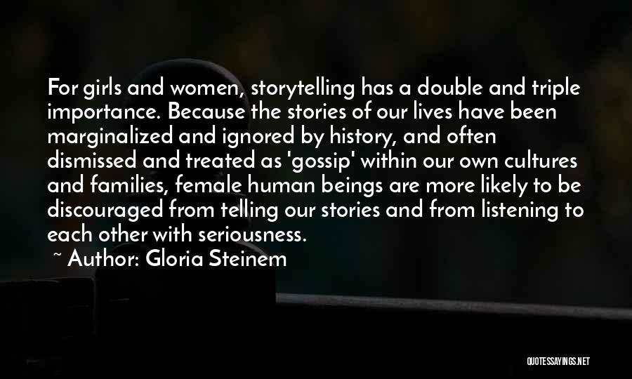 Gloria Steinem Quotes: For Girls And Women, Storytelling Has A Double And Triple Importance. Because The Stories Of Our Lives Have Been Marginalized