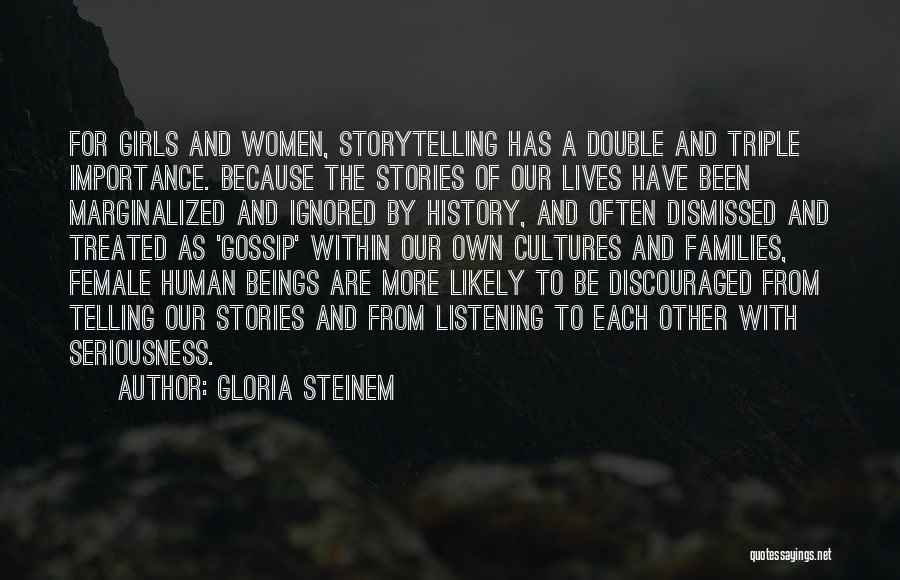 Gloria Steinem Quotes: For Girls And Women, Storytelling Has A Double And Triple Importance. Because The Stories Of Our Lives Have Been Marginalized