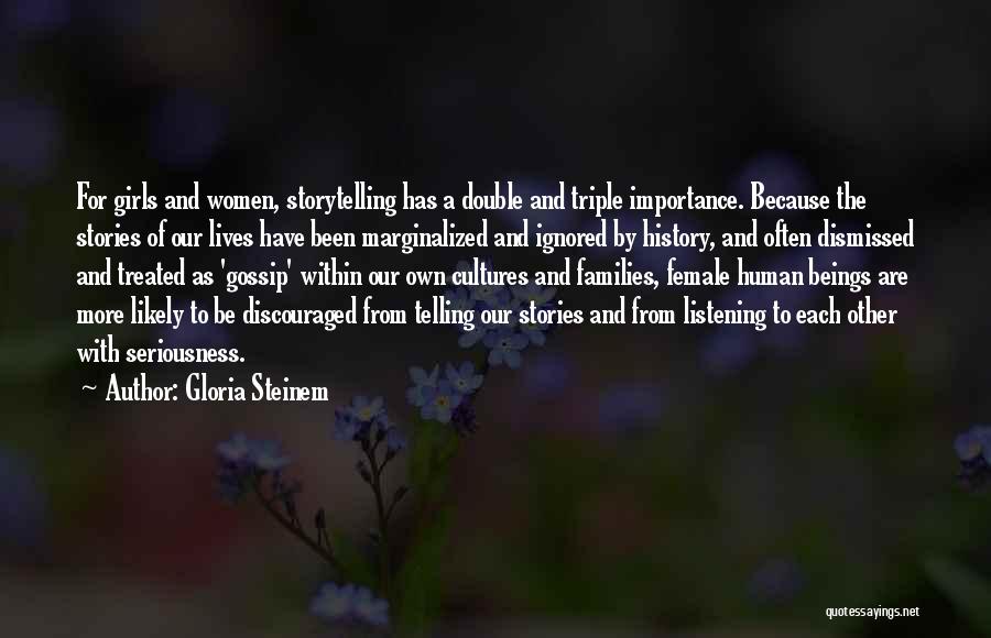 Gloria Steinem Quotes: For Girls And Women, Storytelling Has A Double And Triple Importance. Because The Stories Of Our Lives Have Been Marginalized