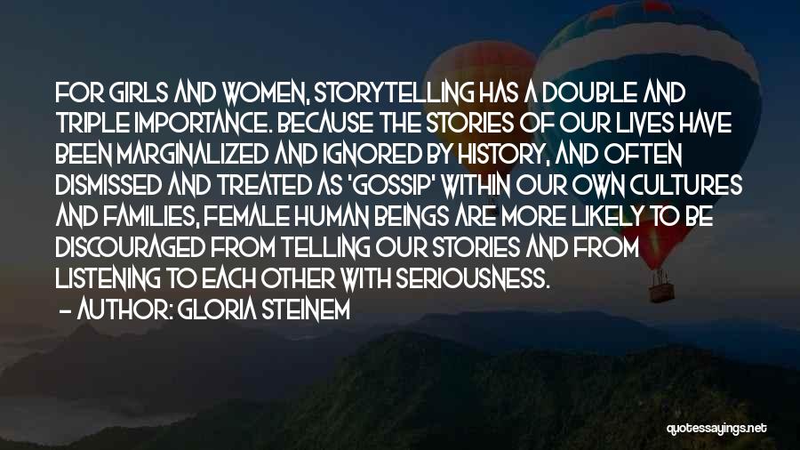 Gloria Steinem Quotes: For Girls And Women, Storytelling Has A Double And Triple Importance. Because The Stories Of Our Lives Have Been Marginalized