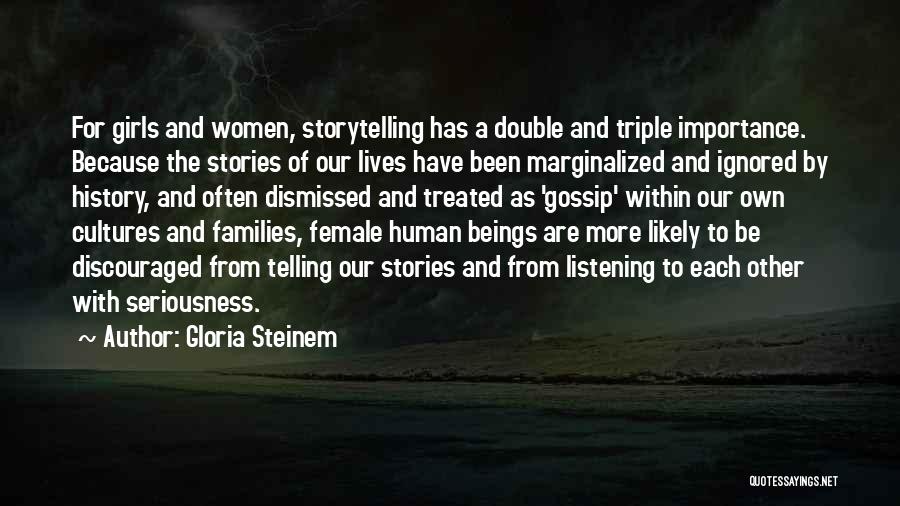 Gloria Steinem Quotes: For Girls And Women, Storytelling Has A Double And Triple Importance. Because The Stories Of Our Lives Have Been Marginalized