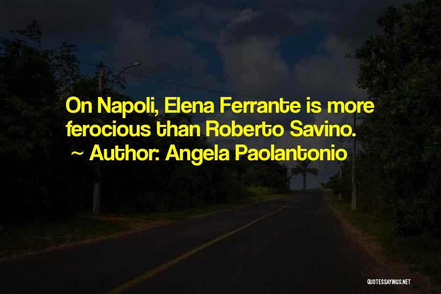 Angela Paolantonio Quotes: On Napoli, Elena Ferrante Is More Ferocious Than Roberto Savino.