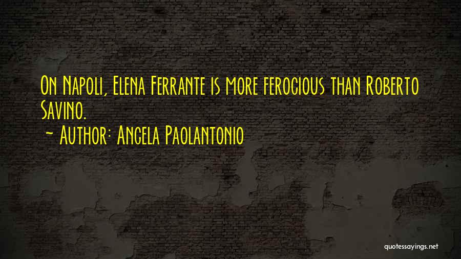 Angela Paolantonio Quotes: On Napoli, Elena Ferrante Is More Ferocious Than Roberto Savino.