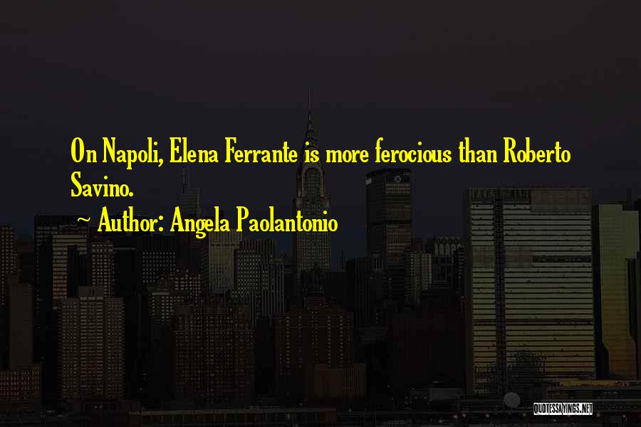 Angela Paolantonio Quotes: On Napoli, Elena Ferrante Is More Ferocious Than Roberto Savino.