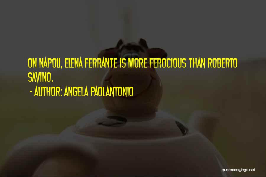 Angela Paolantonio Quotes: On Napoli, Elena Ferrante Is More Ferocious Than Roberto Savino.