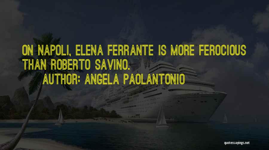 Angela Paolantonio Quotes: On Napoli, Elena Ferrante Is More Ferocious Than Roberto Savino.