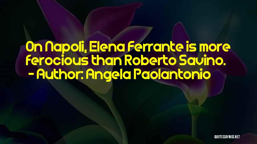 Angela Paolantonio Quotes: On Napoli, Elena Ferrante Is More Ferocious Than Roberto Savino.