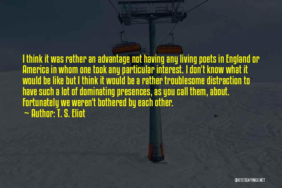 T. S. Eliot Quotes: I Think It Was Rather An Advantage Not Having Any Living Poets In England Or America In Whom One Took