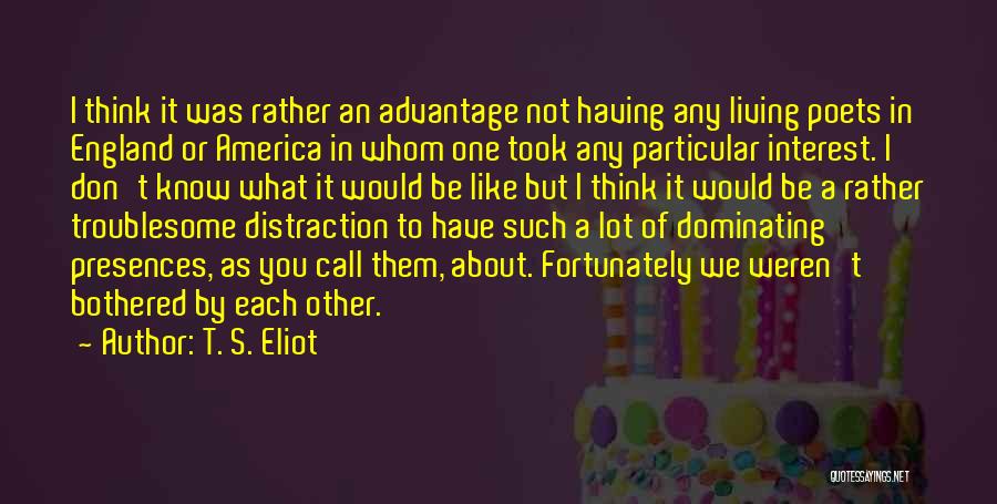 T. S. Eliot Quotes: I Think It Was Rather An Advantage Not Having Any Living Poets In England Or America In Whom One Took