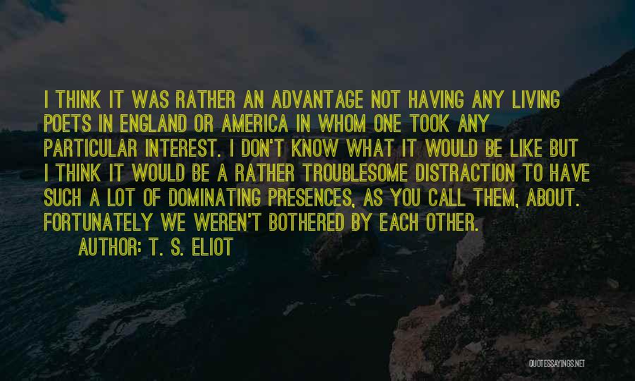 T. S. Eliot Quotes: I Think It Was Rather An Advantage Not Having Any Living Poets In England Or America In Whom One Took