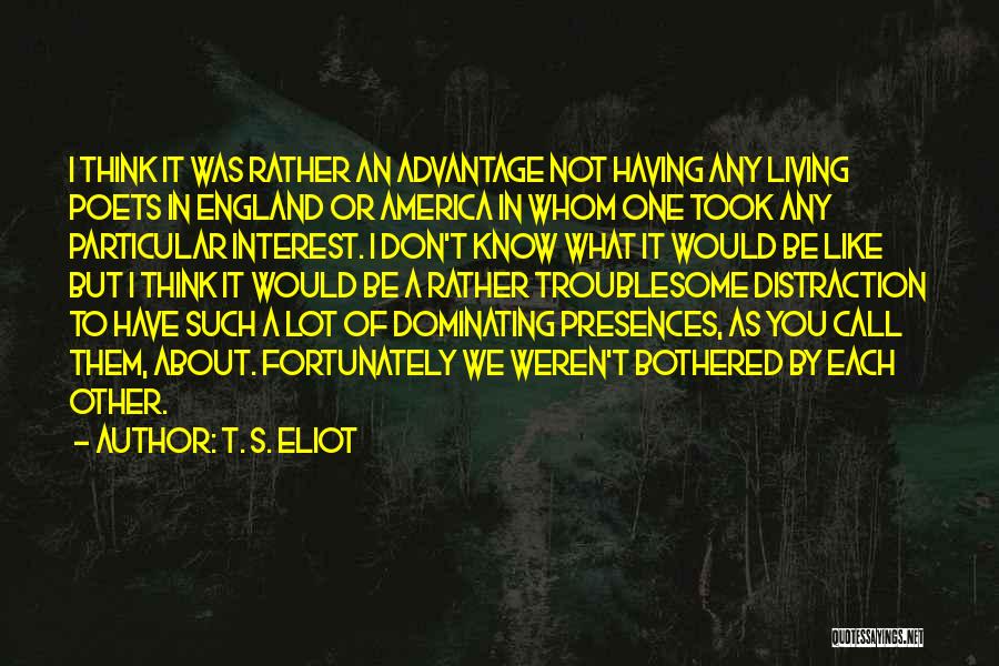 T. S. Eliot Quotes: I Think It Was Rather An Advantage Not Having Any Living Poets In England Or America In Whom One Took