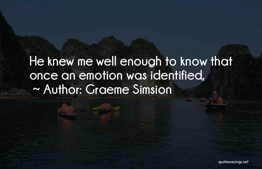 Graeme Simsion Quotes: He Knew Me Well Enough To Know That Once An Emotion Was Identified,