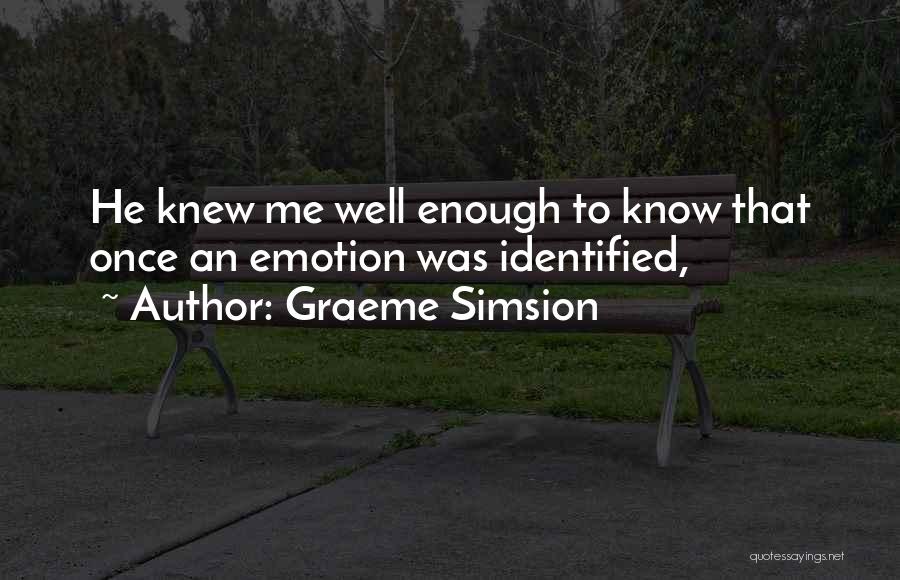 Graeme Simsion Quotes: He Knew Me Well Enough To Know That Once An Emotion Was Identified,