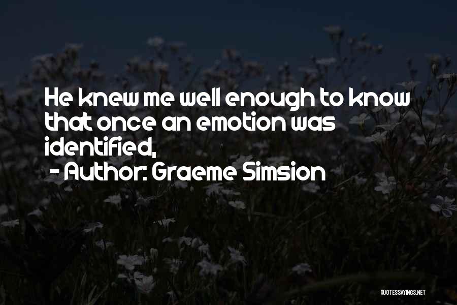 Graeme Simsion Quotes: He Knew Me Well Enough To Know That Once An Emotion Was Identified,