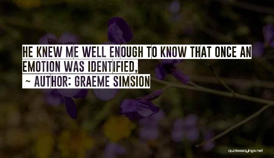 Graeme Simsion Quotes: He Knew Me Well Enough To Know That Once An Emotion Was Identified,