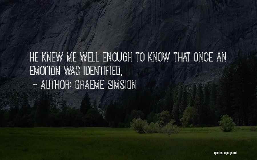 Graeme Simsion Quotes: He Knew Me Well Enough To Know That Once An Emotion Was Identified,