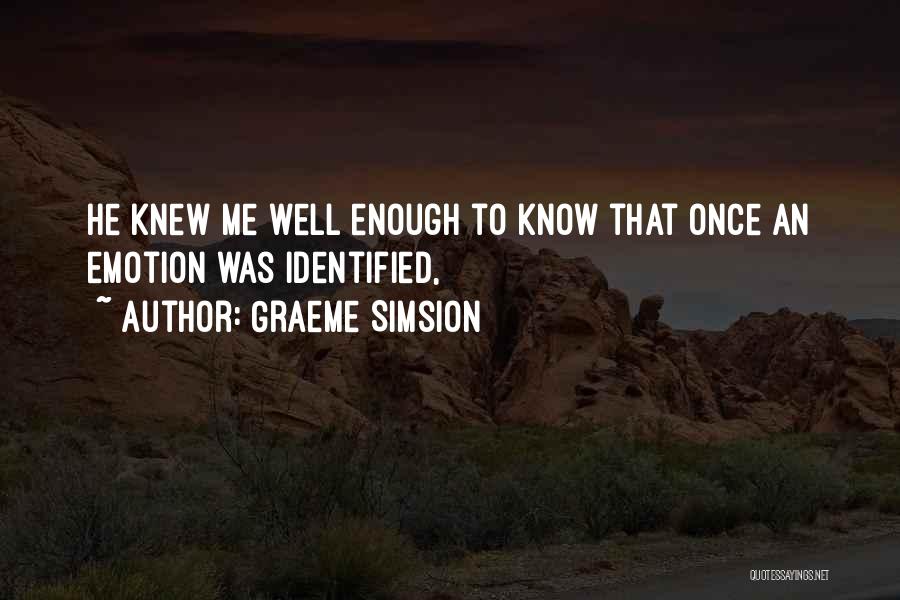 Graeme Simsion Quotes: He Knew Me Well Enough To Know That Once An Emotion Was Identified,