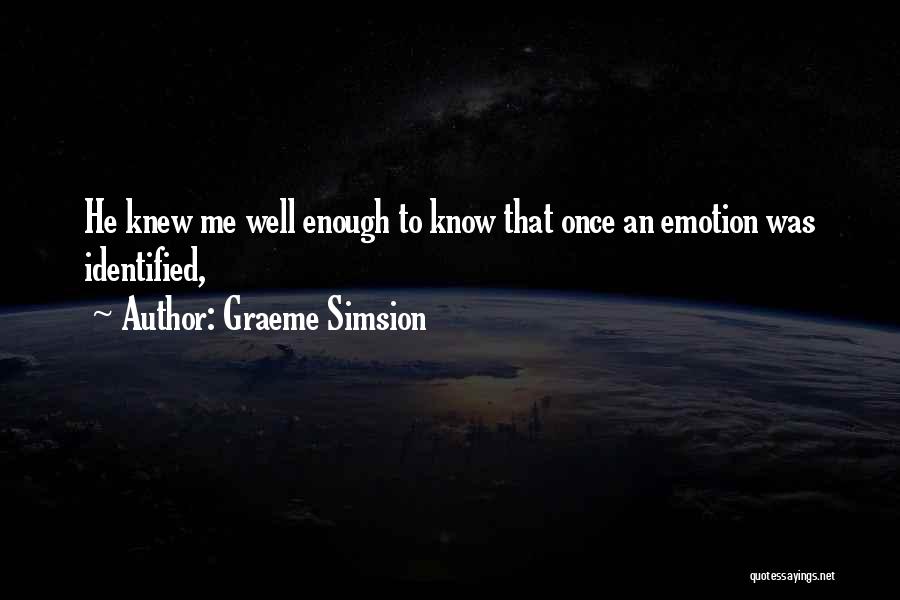 Graeme Simsion Quotes: He Knew Me Well Enough To Know That Once An Emotion Was Identified,