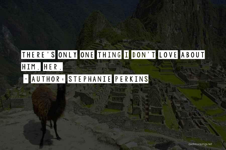 Stephanie Perkins Quotes: There's Only One Thing I Don't Love About Him. Her.