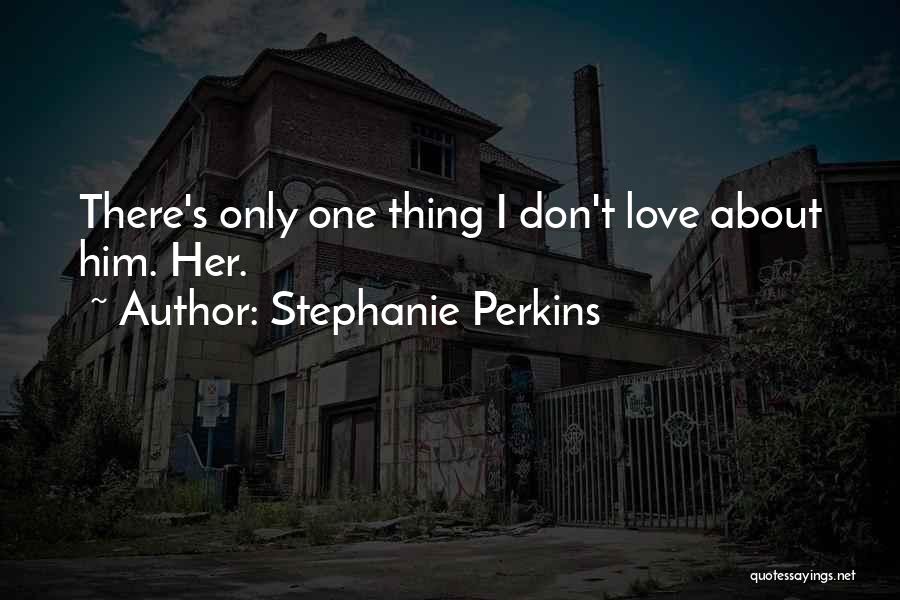 Stephanie Perkins Quotes: There's Only One Thing I Don't Love About Him. Her.