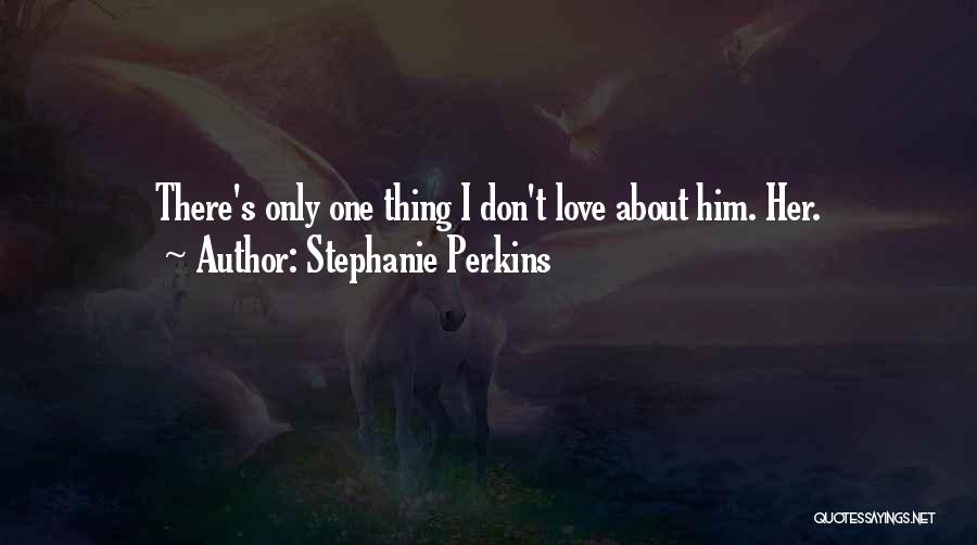 Stephanie Perkins Quotes: There's Only One Thing I Don't Love About Him. Her.