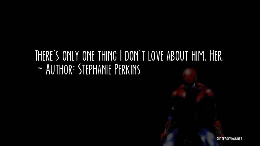 Stephanie Perkins Quotes: There's Only One Thing I Don't Love About Him. Her.