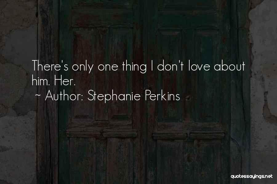 Stephanie Perkins Quotes: There's Only One Thing I Don't Love About Him. Her.