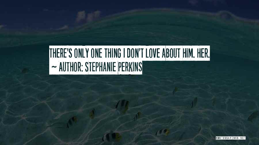 Stephanie Perkins Quotes: There's Only One Thing I Don't Love About Him. Her.