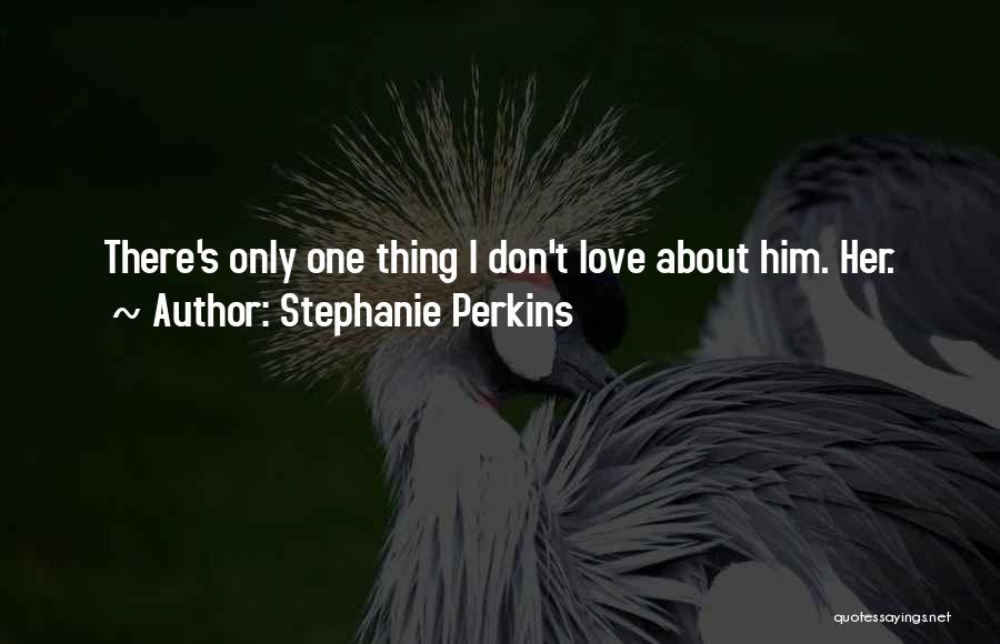 Stephanie Perkins Quotes: There's Only One Thing I Don't Love About Him. Her.