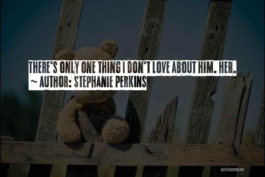 Stephanie Perkins Quotes: There's Only One Thing I Don't Love About Him. Her.