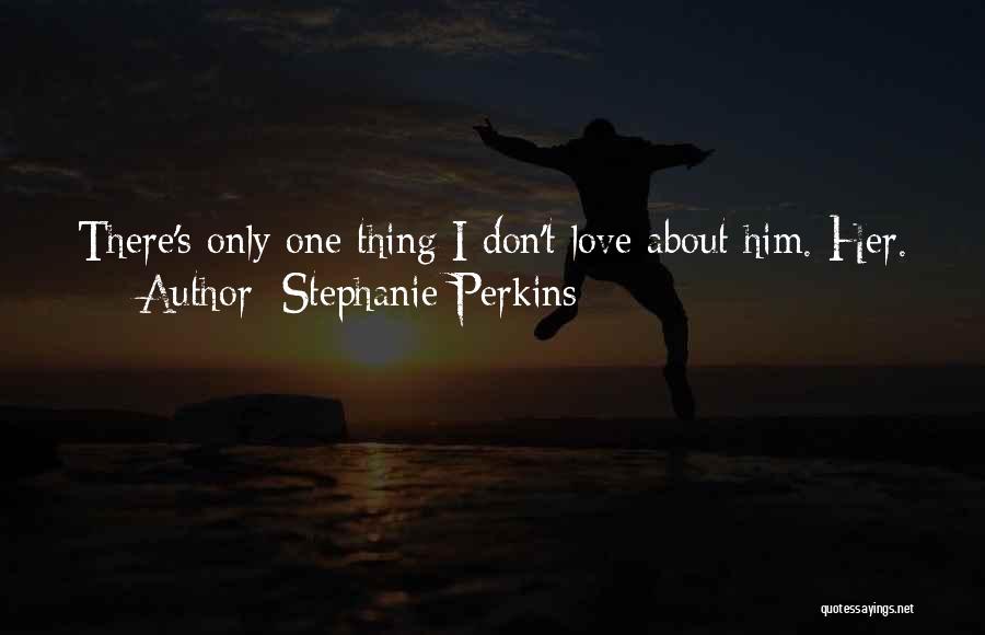 Stephanie Perkins Quotes: There's Only One Thing I Don't Love About Him. Her.