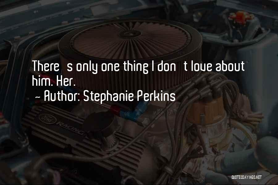 Stephanie Perkins Quotes: There's Only One Thing I Don't Love About Him. Her.