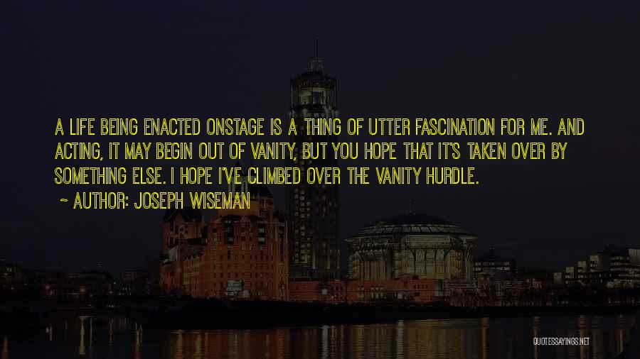 Joseph Wiseman Quotes: A Life Being Enacted Onstage Is A Thing Of Utter Fascination For Me. And Acting, It May Begin Out Of